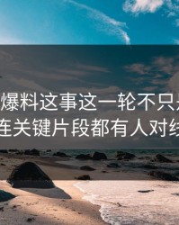 关于51爆料这事这一轮不只是爆点，连关键片段都有人对线
